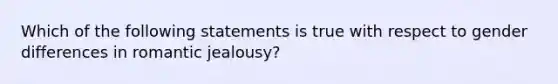 Which of the following statements is true with respect to gender differences in romantic jealousy?