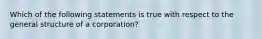 Which of the following statements is true with respect to the general structure of a corporation?