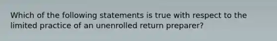 Which of the following statements is true with respect to the limited practice of an unenrolled return preparer?