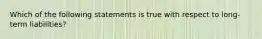 Which of the following statements is true with respect to long-term liabilities?