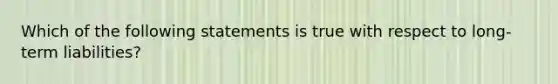 Which of the following statements is true with respect to long-term liabilities?