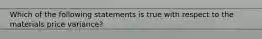 Which of the following statements is true with respect to the materials price variance?