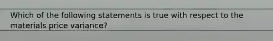 Which of the following statements is true with respect to the materials price variance?