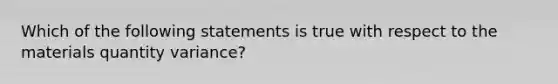 Which of the following statements is true with respect to the materials quantity variance?