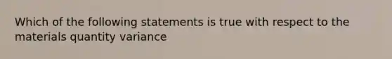 Which of the following statements is true with respect to the materials quantity variance