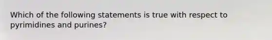 Which of the following statements is true with respect to pyrimidines and purines?