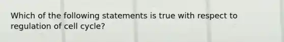 Which of the following statements is true with respect to regulation of cell cycle?