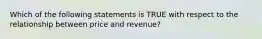 Which of the following statements is TRUE with respect to the relationship between price and revenue?