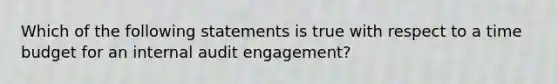 Which of the following statements is true with respect to a time budget for an internal audit engagement?