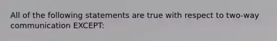 All of the following statements are true with respect to two-way communication EXCEPT: