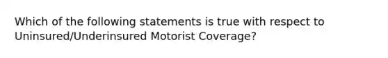 Which of the following statements is true with respect to Uninsured/Underinsured Motorist Coverage?