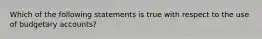 Which of the following statements is true with respect to the use of budgetary accounts?