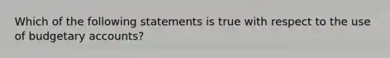 Which of the following statements is true with respect to the use of budgetary accounts?