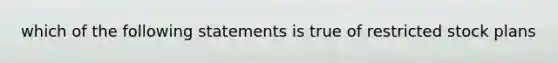 which of the following statements is true of restricted stock plans