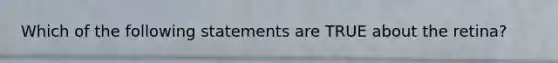 Which of the following statements are TRUE about the retina?