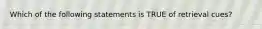 Which of the following statements is TRUE of retrieval cues?