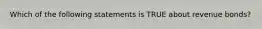 Which of the following statements is TRUE about revenue bonds?