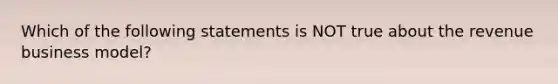 Which of the following statements is NOT true about the revenue business​ model?