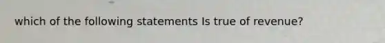 which of the following statements Is true of revenue?