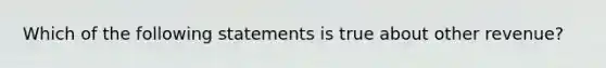 Which of the following statements is true about other revenue?