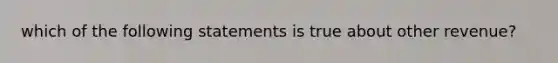 which of the following statements is true about other revenue?