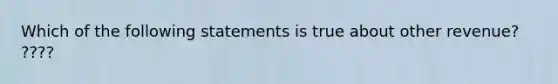 Which of the following statements is true about other revenue? ????