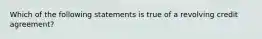 Which of the following statements is true of a revolving credit agreement?