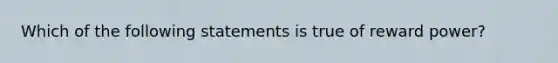 Which of the following statements is true of reward power?​