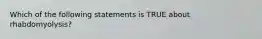 Which of the following statements is TRUE about rhabdomyolysis?