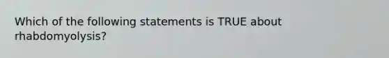 Which of the following statements is TRUE about rhabdomyolysis?