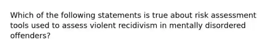 Which of the following statements is true about risk assessment tools used to assess violent recidivism in mentally disordered offenders?