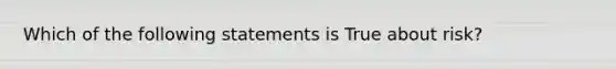 Which of the following statements is True about risk?