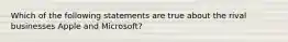 Which of the following statements are true about the rival businesses Apple and Microsoft?