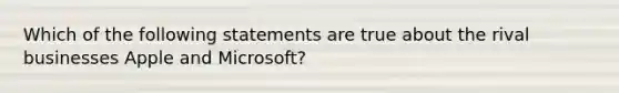 Which of the following statements are true about the rival businesses Apple and Microsoft?