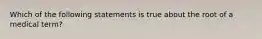 Which of the following statements is true about the root of a medical term?