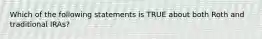 Which of the following statements is TRUE about both Roth and traditional IRAs?