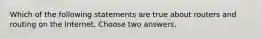 Which of the following statements are true about routers and routing on the Internet. Choose two answers.