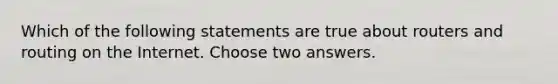 Which of the following statements are true about routers and routing on the Internet. Choose two answers.