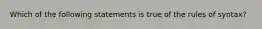 Which of the following statements is true of the rules of syntax?