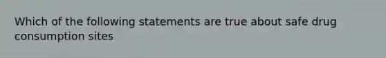 Which of the following statements are true about safe drug consumption sites