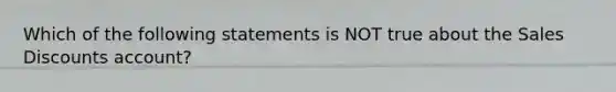 Which of the following statements is NOT true about the Sales Discounts account?