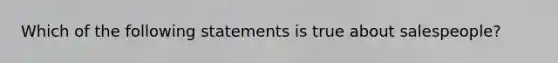 Which of the following statements is true about salespeople?