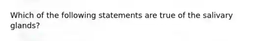 Which of the following statements are true of the salivary glands?