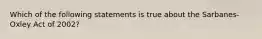 Which of the following statements is true about the Sarbanes-Oxley Act of 2002?