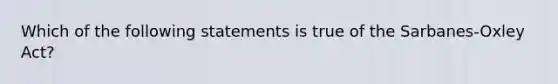 Which of the following statements is true of the Sarbanes-Oxley ​Act?