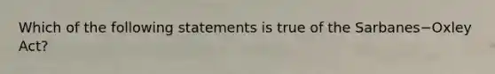 Which of the following statements is true of the Sarbanes−Oxley ​Act?