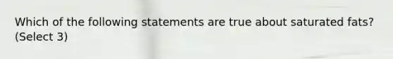 Which of the following statements are true about saturated fats? (Select 3)