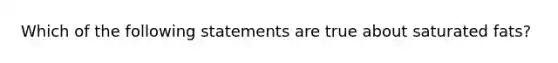 Which of the following statements are true about saturated fats?