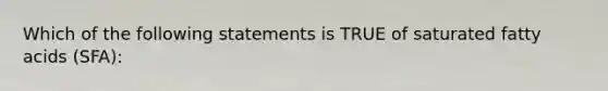 Which of the following statements is TRUE of saturated fatty acids (SFA):