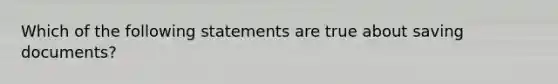 Which of the following statements are true about saving documents?